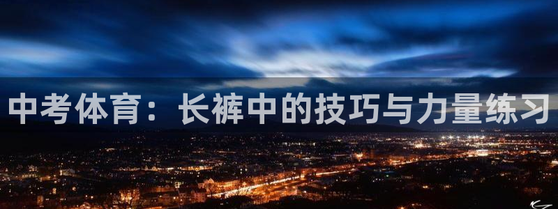 火凤体育NBA：中考体育：长裤中的技巧与力量练习